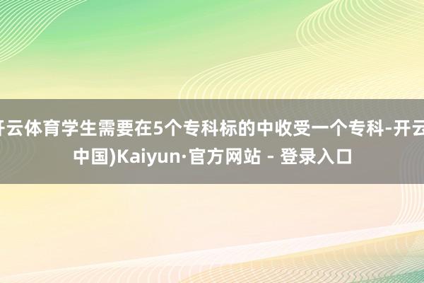 开云体育学生需要在5个专科标的中收受一个专科-开云(中国)Kaiyun·官方网站 - 登录入口