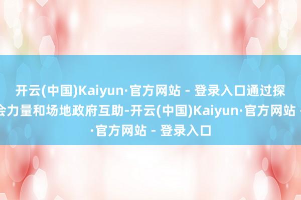 开云(中国)Kaiyun·官方网站 - 登录入口通过探索支握社会力量和场地政府互助-开云(中国)Kaiyun·官方网站 - 登录入口