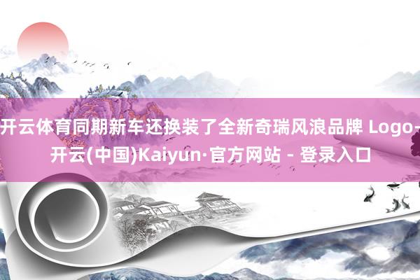 开云体育同期新车还换装了全新奇瑞风浪品牌 Logo-开云(中国)Kaiyun·官方网站 - 登录入口