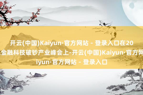 开云(中国)Kaiyun·官方网站 - 登录入口在2024京东供应链金融科技破钞产业峰会上-开云(中国)Kaiyun·官方网站 - 登录入口