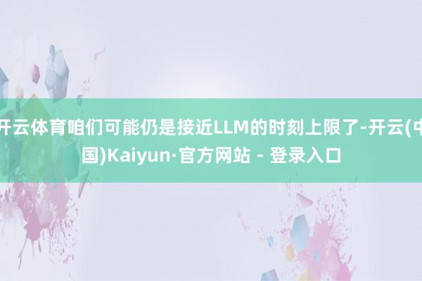 开云体育咱们可能仍是接近LLM的时刻上限了-开云(中国)Kaiyun·官方网站 - 登录入口