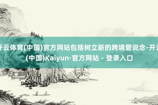 开云体育(中国)官方网站包括树立新的跨境管说念-开云(中国)Kaiyun·官方网站 - 登录入口