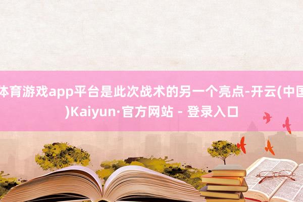 体育游戏app平台是此次战术的另一个亮点-开云(中国)Kaiyun·官方网站 - 登录入口