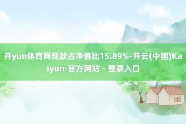 开yun体育网现款占净值比15.89%-开云(中国)Kaiyun·官方网站 - 登录入口