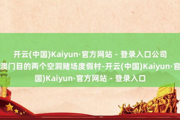 开云(中国)Kaiyun·官方网站 - 登录入口公司简介：永利澳门在澳门目的两个空洞赌场度假村-开云(中国)Kaiyun·官方网站 - 登录入口
