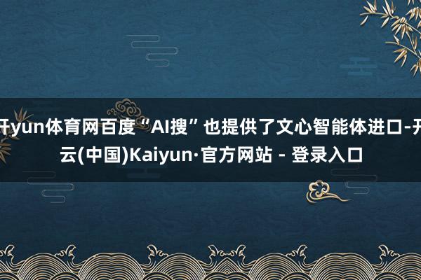 开yun体育网百度“AI搜”也提供了文心智能体进口-开云(中国)Kaiyun·官方网站 - 登录入口