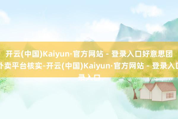 开云(中国)Kaiyun·官方网站 - 登录入口好意思团外卖平台核实-开云(中国)Kaiyun·官方网站 - 登录入口