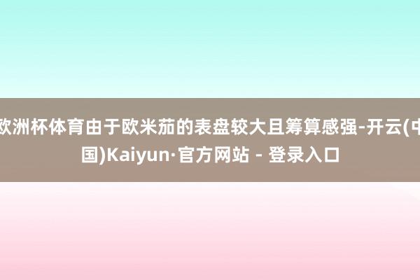 欧洲杯体育由于欧米茄的表盘较大且筹算感强-开云(中国)Kaiyun·官方网站 - 登录入口