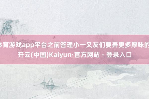 体育游戏app平台之前答理小一又友们要弄更多厚味的-开云(中国)Kaiyun·官方网站 - 登录入口
