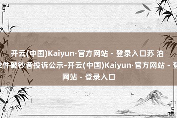 开云(中国)Kaiyun·官方网站 - 登录入口苏 泊 尔新增2件破钞者投诉公示-开云(中国)Kaiyun·官方网站 - 登录入口