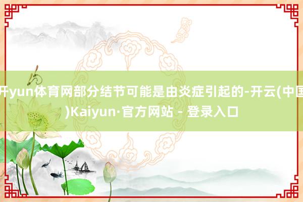 开yun体育网部分结节可能是由炎症引起的-开云(中国)Kaiyun·官方网站 - 登录入口