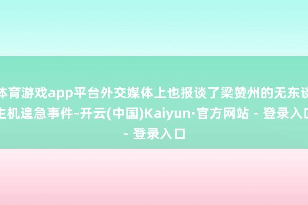 体育游戏app平台外交媒体上也报谈了梁赞州的无东谈主机遑急事件-开云(中国)Kaiyun·官方网站 - 登录入口