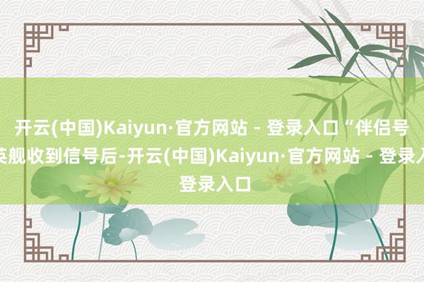 开云(中国)Kaiyun·官方网站 - 登录入口“伴侣号”英舰收到信号后-开云(中国)Kaiyun·官方网站 - 登录入口
