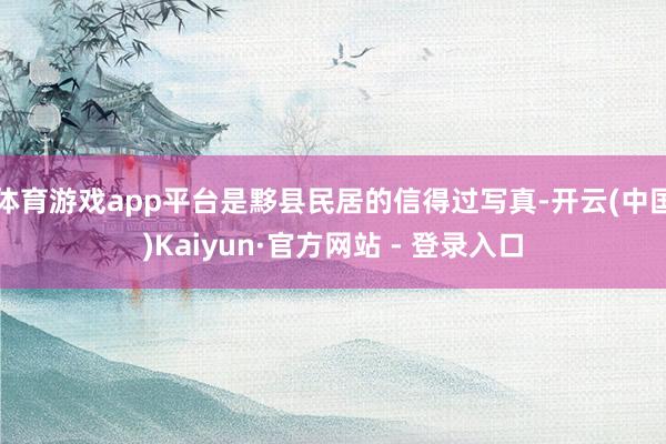 体育游戏app平台是黟县民居的信得过写真-开云(中国)Kaiyun·官方网站 - 登录入口