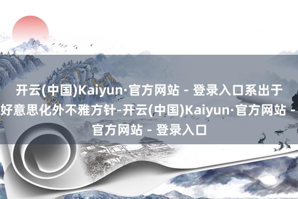 开云(中国)Kaiyun·官方网站 - 登录入口系出于改善身段好意思化外不雅方针-开云(中国)Kaiyun·官方网站 - 登录入口