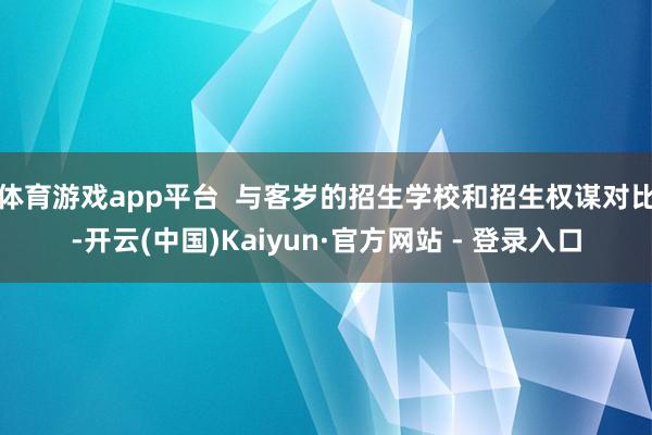 体育游戏app平台  与客岁的招生学校和招生权谋对比-开云(中国)Kaiyun·官方网站 - 登录入口