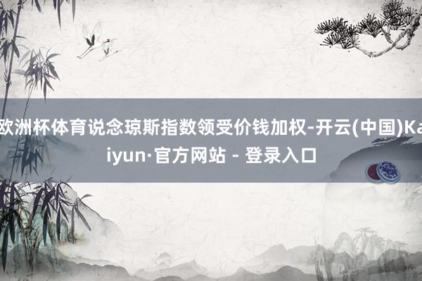欧洲杯体育说念琼斯指数领受价钱加权-开云(中国)Kaiyun·官方网站 - 登录入口