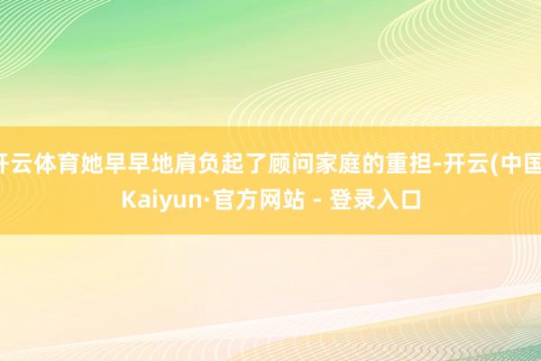 开云体育她早早地肩负起了顾问家庭的重担-开云(中国)Kaiyun·官方网站 - 登录入口