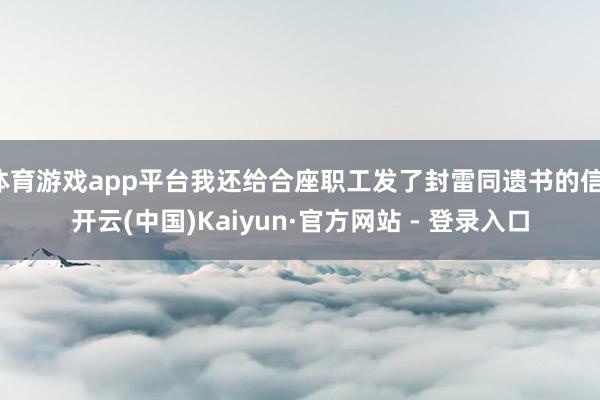 体育游戏app平台我还给合座职工发了封雷同遗书的信-开云(中国)Kaiyun·官方网站 - 登录入口