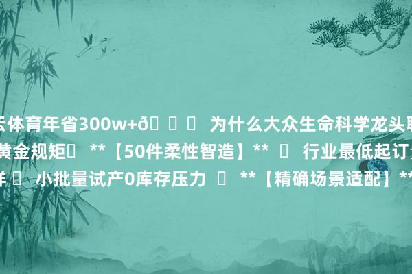 开云体育年省300w+🌍 为什么大众生命科学龙头聘任咱们？OEM联结四大黄金规矩✅ **【50件柔性智造】**  ▸ 行业最低起订量 ▸ 7天极速打样 ▸ 小批量试产0库存压力  ✅ **【精确场景适配】**  » IVD试剂盒产线 » NGS建库职责站 » 细胞调理分选平台  ✅ **【合规大众通行】**  ● ISO 9001 ● 扶直溯源  ● 严格质料料理体系  ✅ **【深度定制解放】*