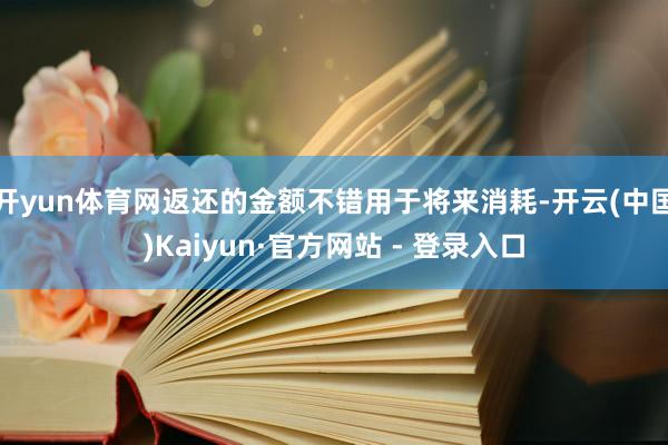 开yun体育网返还的金额不错用于将来消耗-开云(中国)Kaiyun·官方网站 - 登录入口