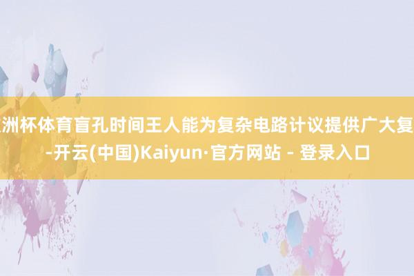 欧洲杯体育盲孔时间王人能为复杂电路计议提供广大复古-开云(中国)Kaiyun·官方网站 - 登录入口