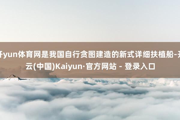 开yun体育网是我国自行贪图建造的新式详细扶植船-开云(中国)Kaiyun·官方网站 - 登录入口