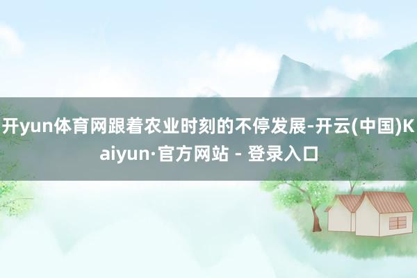开yun体育网跟着农业时刻的不停发展-开云(中国)Kaiyun·官方网站 - 登录入口