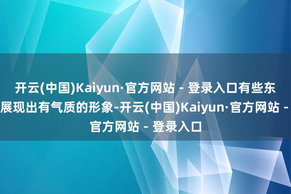 开云(中国)Kaiyun·官方网站 - 登录入口有些东谈主心爱展现出有气质的形象-开云(中国)Kaiyun·官方网站 - 登录入口