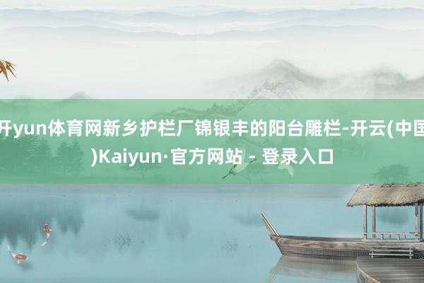 开yun体育网新乡护栏厂锦银丰的阳台雕栏-开云(中国)Kaiyun·官方网站 - 登录入口