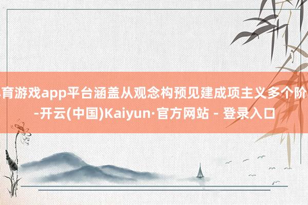 体育游戏app平台涵盖从观念构预见建成项主义多个阶段-开云(中国)Kaiyun·官方网站 - 登录入口