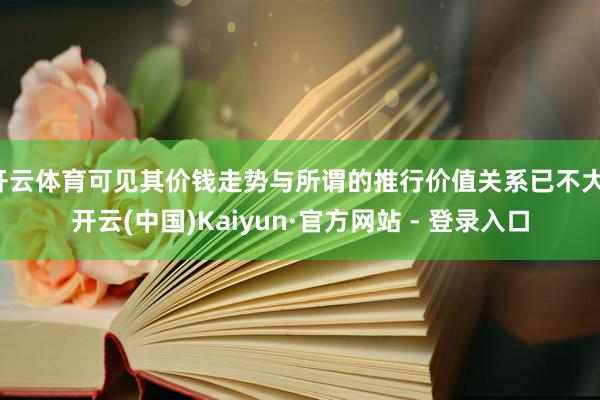 开云体育可见其价钱走势与所谓的推行价值关系已不大-开云(中国)Kaiyun·官方网站 - 登录入口