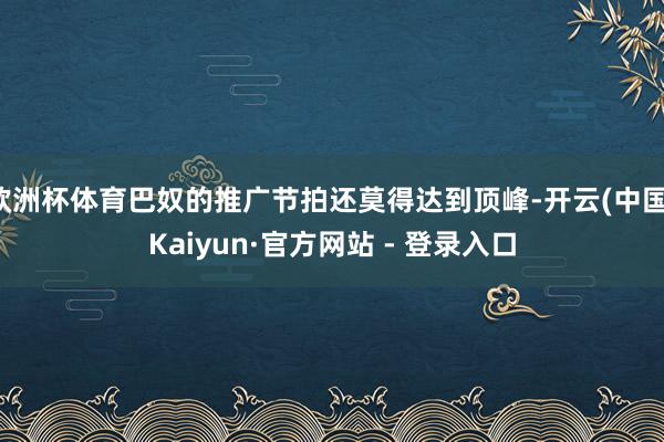 欧洲杯体育巴奴的推广节拍还莫得达到顶峰-开云(中国)Kaiyun·官方网站 - 登录入口