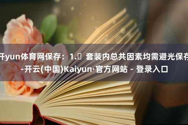 开yun体育网保存：1. 套装内总共因素均需避光保存-开云(中国)Kaiyun·官方网站 - 登录入口