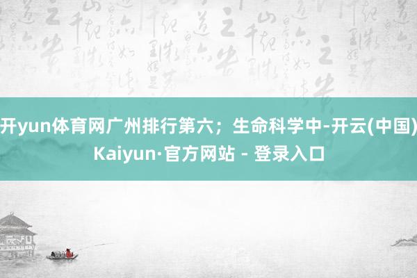 开yun体育网广州排行第六；生命科学中-开云(中国)Kaiyun·官方网站 - 登录入口