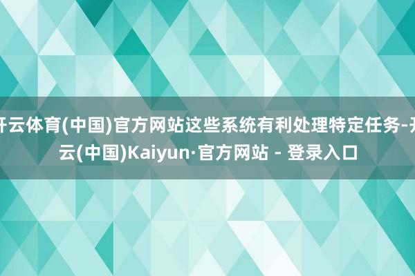 开云体育(中国)官方网站这些系统有利处理特定任务-开云(中国)Kaiyun·官方网站 - 登录入口