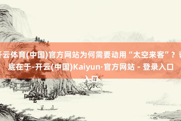 开云体育(中国)官方网站为何需要动用“太空来客”？谜底在于-开云(中国)Kaiyun·官方网站 - 登录入口